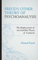 Freud's Other Theory of Psychoanalysis: The Replacement for the Indelible Theory of Catharsis