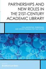 Partnerships and New Roles in the 21st-Century Academic Library: Collaborating, Embedding, and Cross-Training for the Future