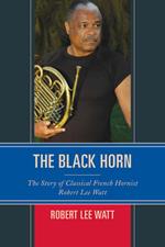 The Black Horn: The Story of Classical French Hornist Robert Lee Watt