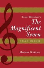 Elmer Bernstein's The Magnificent Seven: A Film Score Guide