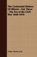 The Centennial History Of Illinois - Vol. Three - The Era of the Civil War 1848-1870