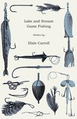 Lake And Stream Game Fishing: A Practical Book On The Popular Fresh-Water Game Fish, The Tackle Necessary And How To Use It