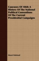 Caucuses Of 1860; A History Of The National Political Conventions Of The Current Presidential Campaigns