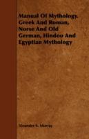 Manual Of Mythology. Greek And Roman, Norse And Old German, Hindoo And Egyptian Mythology