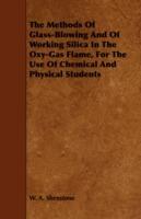 The Methods Of Glass-Blowing And Of Working Silica In The Oxy-Gas Flame, For The Use Of Chemical And Physical Students