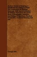 Modern Technical Drawing, A Handbook Describing In Detail The Preparation Of Working Drawings, With Special Attention To Oblique And Circle-On-Circle Work, Orthographic, Isometric, And Oblique Projections, Practical Perspective, Freehand Drawing And Sett