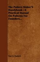 The Pattern Maker's Handybook: A Practical Manual On Patterns For Founders...