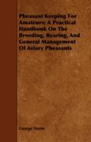 Pheasant Keeping For Amateurs; A Practical Handbook On The Breeding, Rearing, And General Management Of Aviary Pheasants