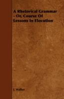 A Rhetorical Grammar - Or, Course Of Lessons In Elocution - J. Walker - cover