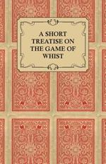 A Short Treatise On The Game Of Whist - Containing The Laws Of The Game