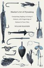 Blacker's Art Of Flymaking - Comprising Angling, & Dying Of Colours, With Engravings Of Salmon & Trout Flies