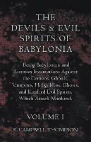 The Devils And Evil Spirits Of Babylonia, Being Babylonian And Assyrian Incantations Against The Demons, Ghouls, Vampires, Hobgoblins, Ghosts, And Kindred Evil Spirits, Which Attack Mankind. Volume I