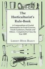 The Horticulturist's Rule-Book - A Compendium Of Useful Information For Fruit-growers, Truck-Gardeners, Florists And Others - Completed To Close The Year 1889