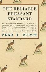 The Reliable Pheasant Standard - The Recognized Authority. A Practical Guide On The Breeding, Rearing, Trapping, Preserving, Crossmating, Protecting, Hunting Of Pheasants, Game Birds, Ornamental Land And Water Foul Birds.