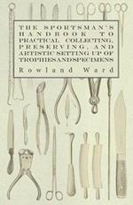 The Sportsman's Handbook To Practical Collecting, Preserving, And Artistic Setting Up Of Trophies And Specimens To Which Is Added A Synoptical Guide To The Hunting Grounds Of The World