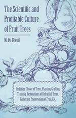 The Scientific And Profitable Culture Of Fruit Trees Including Choice Of Trees, Planting, Grafting, Training, Restorations Of Unfruitful Trees, And The Gathering And Preservation Of Fruit