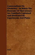 Conversations On Chemistry - In Which The Elements Of That Science Are Familiarly Explained And Illustrated By Experiments And Plates