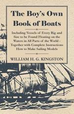 The Boy's Own Book Of Boats - Including Vessels Of Every Rig And Size To Be Found Floating On The Waters In All Parts Of The World - Together With Complete Instructions How To Make Sailing Models