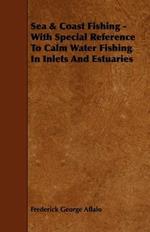 Sea & Coast Fishing - With Special Reference To Calm Water Fishing In Inlets And Estuaries