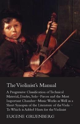 The Violinist's Manual - A Progressive Classification Of Technical Material, Etudes, Solo-Pieces And The Most Important Chamber-Music Works As Well As A Short Synopsies Of The Literature Of The Viola - Eugene Gruenberg - cover