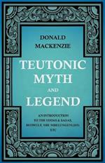 Teutonic Myth And Legend - An Introduction To The Eddas & Sagas, Beowulf, The Nibelungenlied, Etc