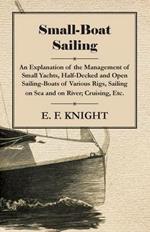 Small-Boat Sailing - An Explanation Of The Management Of Small Yachts, Half-Decked And Open Sailing-Boats Of Various Rigs, Sailing On Sea And On River, Cruising, Etc.