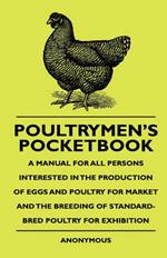 Poultrymen's Pocketbook - A Manual For All Persons Interested In The Production Of Eggs And Poultry For Market And The Breeding Of Standard-Bred Poultry For Exhibition