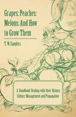 Grapes: Peaches: Melons: And How to Grow Them - A Handbook Dealing with Their History, Culture, Management and Propagation - Illustrated