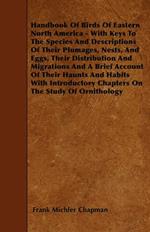 Handbook Of Birds Of Eastern North America - With Keys To The Species And Descriptions Of Their Plumages, Nests, And Eggs, Their Distribution And Migrations And A Brief Account Of Their Haunts And Habits With Introductory Chapters On The Stude Of Ornitho