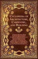 Cyclopedia Of Architecture, Carpentry, And Building - A General Reference Work On Architecture, Carpentry, Structure, Drafting, Still Construction, Masonry, Reinforced Concrete, Superintendence, Contacts, Specifications, Estimating, Building Law, Mechanic