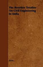 The Roorkee Treatise On Civil Engineering In India