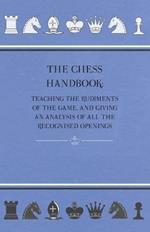 The Chess Handbook - Teaching The Rudiments Of The Game, And Giving An Analysis Of All The Recognised Openings