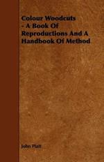 Colour Woodcuts - A Book Of Reproductions And A Handbook Of Method