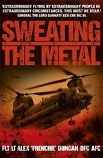 Sweating the Metal: Flying under Fire. A Chinook Pilot's Blistering Account of Life, Death and Dust in Afghanistan