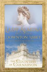 Lady Almina and the Real Downton Abbey: The Lost Legacy of Highclere Castle