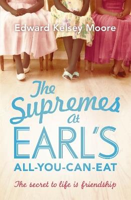 The Supremes at Earl's All-You-Can-Eat: An uplifting, inspiring and heartwarming story of the power of friendship - Edward Kelsey Moore - cover