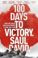 100 Days to Victory: How the Great War Was Fought and Won 1914-1918