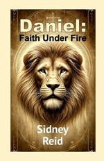 Daniel: Faith Under Fire