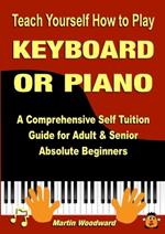 Teach Yourself How to Play KEYBOARD OR PIANO: A Comprehensive Self Tuition Guide for Adult & Senior Absolute Beginners