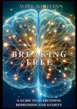 Breaking Free: A Guide to Overcoming Depression and Anxiety