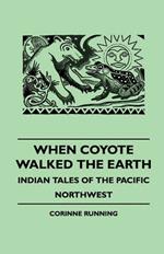 When Coyote Walked The Earth - Indian Tales Of The Pacific Northwest