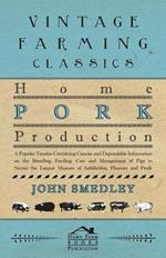 Home Pork Production - A Popular Treatise Containing Concise And Dependable Information On The Breeding, Feeding, Care And Management Of Pigs To Secure The Largest Measure Of Satisfaction, Pleasure And Profit