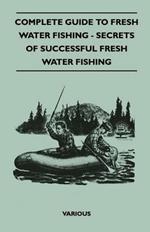 Complete Guide To Fresh Water Fishing - Secrets Of Successful Fresh Water Fishing