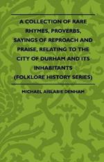 A Collection Of Rare Rhymes, Proverbs, Sayings Of Reproach And Praise, Relating To The City Of Durham And Its Inhabitants (Folklore History Series)