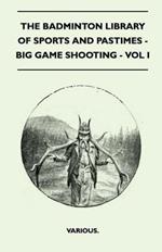 The Badminton Library Of Sports And Pastimes - Big Game Shooting - Vol I