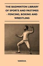 The Badminton Library Of Sports And Pastimes - Fencing, Boxing And Wrestling