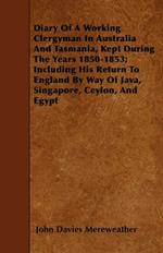 Diary Of A Working Clergyman In Australia And Tasmania, Kept During The Years 1850-1853; Including His Return To England By Way Of Java, Singapore, Ceylon, And Egypt