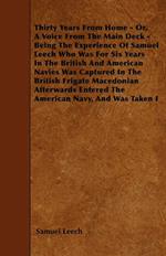 Thirty Years From Home - Or, A Voice From The Main Deck - Being The Experience Of Samuel Leech Who Was For Six Years In The British And American Navies Was Captured In The British Frigate Macedonian Afterwards Entered The American Navy, And Was Taken I