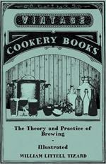 The Theory And Practice Of Brewing - Illustrated Containing The Chemistry, History, And Right Application Of All Brewing Ingerdients And Products - Full Exposition Of The Newly Discovered Principles Of Conversion And Extraction In The Mash-Tun - The Phi