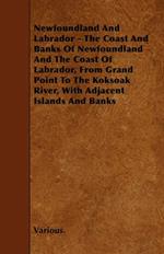 Newfoundland And Labrador - The Coast And Banks Of Newfoundland And The Coast Of Labrador, From Grand Point To The Koksoak River, With Adjacent Islands And Banks